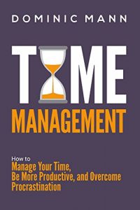 Download Time Management: How to Manage Your Time, Be More Productive, and Overcome Procrastination (Productivity Hacks and Time Management Skills) pdf, epub, ebook