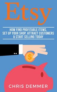 Download Etsy: How To Find Profitable Items, Set Up Your Shop, Attract Customers & Start Selling Today (Etsy, Ebay, Amazon FBA, Blogging, Affiliate Marketing, Make Money Online, Make Money From Home Book 3) pdf, epub, ebook