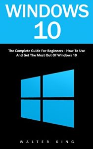 Download Windows 10: The Complete Guide For Beginners – How To Use And Get The Most Out Of Windows 10! (Tips And Tricks, User Guide, Windows For Beginners) pdf, epub, ebook