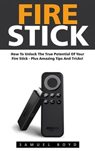 Download Fire Stick: How To Unlock The True Potential Of Your Fire Stick – Plus Amazing Tips And Tricks! (Streaming Devices, Amazon Fire TV Stick User Guide, How To Use Fire Stick) pdf, epub, ebook