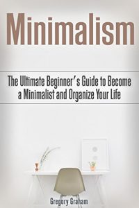 Download Minimalism: The Ultimate Beginner’s Guide to Become a Minimalist and Organize Your Life pdf, epub, ebook