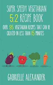 Download The Super Speedy Vegetarian 5:2 Recipe Book. Over 95 Vegetarian 5:2 Recipes That Can Be Made In Under 15 Minutes pdf, epub, ebook