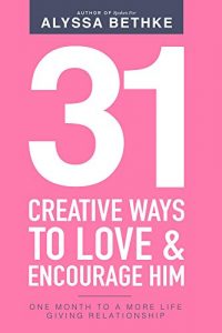 Download 31 Creative Ways To Love & Encourage Him: One Month To a More Life Giving Relationship (31 Days Challenge Book 2) pdf, epub, ebook