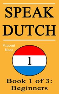 Download Speak Dutch: Book 1 of 3: Beginners (How to Speak Dutch, Dutch for Beginners, Dutch Language, Learn Dutch, How to Learn Dutch, Speaking Dutch, Learning Dutch, Dutch Guide, Dutch Quickly, Dutch Fast) pdf, epub, ebook