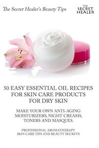 Download 50 Easy Essential Oil Recipes for Skin Care Products for Dry Skin –  Make Your Own Anti-Aging Moisturizers, Night Creams,: How To Get Rid of Dry Skin on … (The Secret Healer’s Beauty Tips Book 1) pdf, epub, ebook