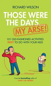 Download Those Were the Days … My Arse!: 101 Old Fashioned Activities NOT to Do With Your Kids pdf, epub, ebook