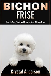 Download Bichon Frise: How to Own, Train and Care for Your Bichon Frise pdf, epub, ebook