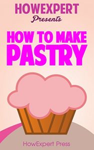 Download How To Make Pastry – Your Step-By-Step Guide To Baking Pastry pdf, epub, ebook