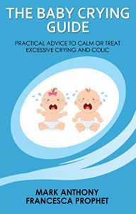 Download THE BABY CRYING GUIDE: PRACTICAL ADVICE TO CALM OR TREAT EXCESSIVE CRYING AND COLIC pdf, epub, ebook