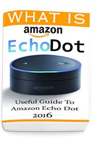 Download What Is Amazon Echo Dot: Useful Guide To Amazon Echo Dot 2016: (2nd Generation) (Amazon Echo, Dot, Echo Dot, Amazon Echo User Manual, Echo Dot ebook, Amazon Dot) pdf, epub, ebook