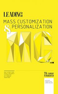 Download Leading Mass Customization and Personalization – 24 expert interviews: How to profit from service and product customization in e-commerce and beyond pdf, epub, ebook