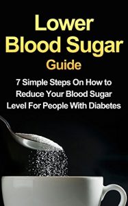 Download Lower Blood Sugar Guide: 7 Simple Steps On How to Reduce Your Blood Sugar Level For People With Diabetes (FREE Bonus Included) pdf, epub, ebook