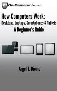 Download How Computers Work: Desktops, Laptops, Smartphones & Tablets – A Beginner’s Guide pdf, epub, ebook