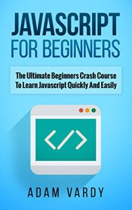 Download JAVASCRIPT FOR BEGINNERS: The Ultimate Beginners Crash Course To Learn Javascript Quickly And Easily (CSS, Javascript, Computer Programming, C++, SQL, … Hacking, Programming, Python Programming) pdf, epub, ebook