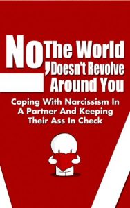 Download “No, The World Doesn’t Revolve Around You!” – Coping With Narcissm In A Partner And Keeping Their Ass In Check (Narcissistic Lovers) pdf, epub, ebook