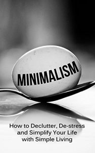 Download Minimalism: How To Declutter, De-Stress And Simplify Your Life With Simple Living pdf, epub, ebook