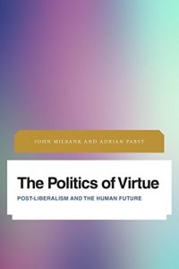 Download The Politics of Virtue: Post-Liberalism and the Human Future (Future Perfect: Images of the Time to Come in Philosophy, Politics and Cultural Studies) pdf, epub, ebook