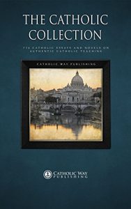 Download The Catholic Collection: 734 Catholic Essays and Novels on Authentic Catholic Teaching pdf, epub, ebook