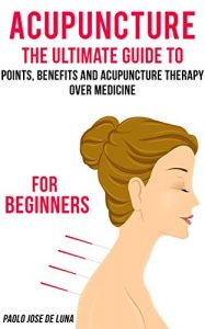 Download Acupuncture: The Ultimate Guide to Acupuncture Therapy for Beginners: Health Benefits of Acupuncture (Acupuncture Therapy, Acupuncture Benefits, Acupuncture for Beginners, Acupuncture Trigger Points) pdf, epub, ebook