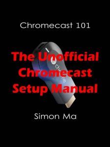 Download Chromecast 101: The Unofficial Chromecast Setup Manual pdf, epub, ebook