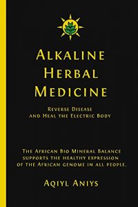 Download Alkaline Herbal Medicine: Reverse Disease And Heal The Electric Body pdf, epub, ebook