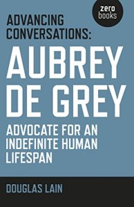Download Advancing Conversations: Aubrey De Grey – Advocate For An Indefinite Human Lifespan pdf, epub, ebook