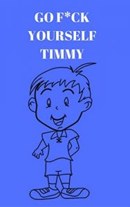 Download Go F*ck Yourself Timmy: Follow the adventures of Timmy, in this Adult Story Book pdf, epub, ebook