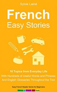 Download French Easy Stories: 10 Topics from Everyday Life, With Hundreds of Useful Words and Phrases (Easy French Reader Series for Beginners Book 6) pdf, epub, ebook