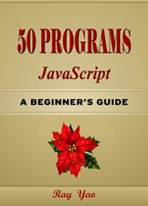 Download 50 JavaScript Programs, For JavaScript Programmers, Learn JavaScript Fast! Study JavaScript 50 Useful Programs, Master JS Programming Language in Easy Steps, A Beginner’s Guide, Start Coding Today! pdf, epub, ebook