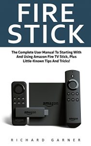 Download Fire Stick: The Complete User Manual To Starting With And Using Amazon Fire TV Stick, Plus Little-Known Tips And Tricks! (Streaming, How To Use Fire Stick, Amazon Fire TV Stick User Guide) pdf, epub, ebook