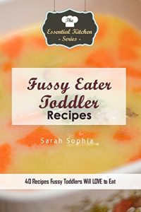 Download Fussy Eater Toddler Recipes: 40 Recipes Fussy Toddlers Will LOVE to Eat (Essential Kitchen Series Book 116) pdf, epub, ebook