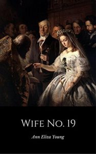 Download Wife No. 19: The Story of a Life in Bondage, Being a Complete Exposé of Mormonism, and Revealing the Sorrows, Sacrifices and Sufferings of Women in Polygamy (Illustrated) pdf, epub, ebook