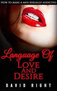 Download The Language of Love And Desire: How To Make A Men Sexually Addicted To You Book Best Relationship Book And Talk Dirty Program For Womens Great System To Make Him Yours: Improve Your Sex Life pdf, epub, ebook