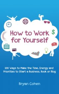 Download How to Work for Yourself: 100 Ways to Make the Time, Energy and Priorities to Start a Business, Book or Blog pdf, epub, ebook