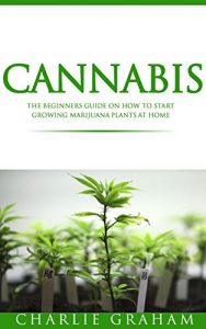 Download Cannabis:The Beginners Guide on How to Start Growing Marijuana Plants at Home (Cannabis, Cannabis Growing, Marijuana, Marijuana Growing, Marijuana Horticulture) pdf, epub, ebook