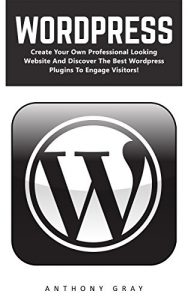 Download WordPress: Create Your Own Professional Looking Website And Discover The Best WordPress Plugins To Engage Visitors (WordPress, WordPress 2016 Guide, WordPress Websites) pdf, epub, ebook