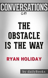 Download Conversations on The Obstacle Is the Way by Ryan Holiday | Conversation Starters: The Timeless Art of Turning Trials into Triumph pdf, epub, ebook