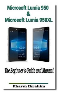 Download Microsoft Lumia 950 & Microsoft Lumia 950XL: The Beginner’s Guide and Manual (Newbie to Pro) pdf, epub, ebook