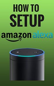 Download How To Setup Alexa (The Easiest Way To Setup Alexa Within Minutes Book 2) pdf, epub, ebook