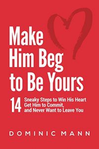 Download Make Him Beg to Be Yours: 14 Sneaky Steps to Win His Heart, Get Him to Commit, and Never Want to Leave You pdf, epub, ebook