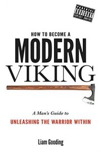 Download How To Become A Modern Viking: A Man’s Guide To Unleashing The Warrior Within pdf, epub, ebook