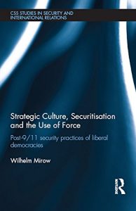 Download Strategic Culture, Securitisation and the Use of Force: Post-9/11 Security Practices of Liberal Democracies (CSS Studies in Security and International Relations) pdf, epub, ebook