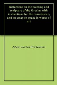 Download Reflections on the painting and sculpture of the Greeks: with instructions for the connoisseur, and an essay on grace in works of art pdf, epub, ebook