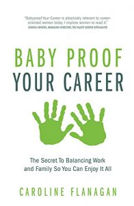 Download Baby Proof Your Career – The Secret To Balancing Work and Family So You Can Enjoy It All pdf, epub, ebook