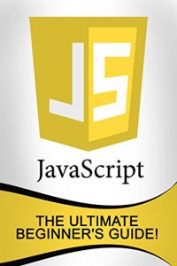 Download JavaScript: The Ultimate Beginner’s Guide! pdf, epub, ebook