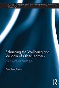 Download Enhancing the Wellbeing and Wisdom of Older Learners: A co-research paradigm (Routledge Research in Lifelong Learning and Adult Education) pdf, epub, ebook