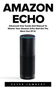 Download Amazon Echo: Advanced User Guide And Manual To Master Your Amazon Echo And Get The Most Out Of It! (Amazon Echo, Alexa, Amazon Echo User Guide) pdf, epub, ebook