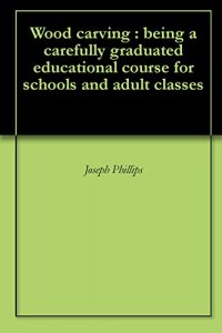 Download Wood carving : being a carefully graduated educational course for schools and adult classes pdf, epub, ebook