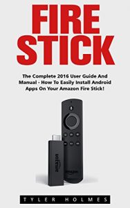 Download Fire Stick: The Complete 2016 User Guide And Manual – How To Easily Install Android Apps On Your Amazon Fire Stick (Streaming Devices, Amazon Fire TV Stick User Guide, How To Use Fire Stick) pdf, epub, ebook