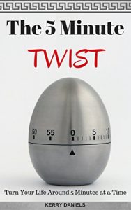 Download The 5 Minute Twist: Turn Your Life Around 5 Minutes at a Time (Change in 5 or Less Book 1) pdf, epub, ebook